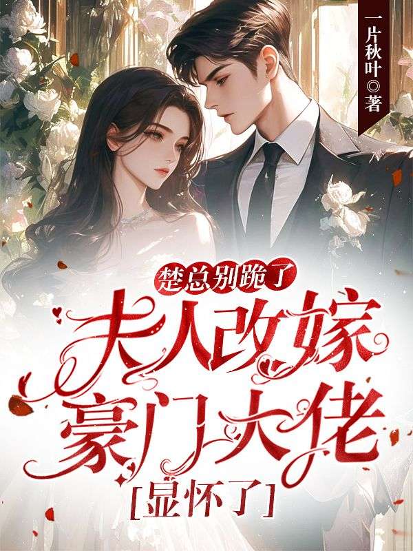 楚總別跪了，夫人改嫁豪門大佬顯懷了