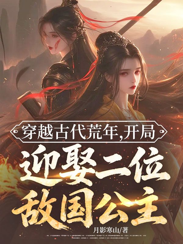 穿越古代荒年，開局迎娶二位敵國公主
