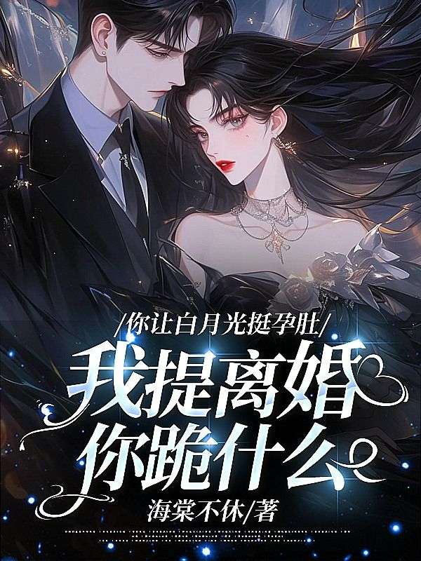 你讓白月光挺孕肚，我提離婚你跪什么