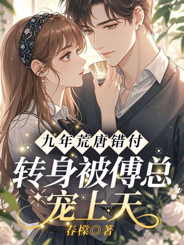 九年荒唐错付，转身被傅总宠上天