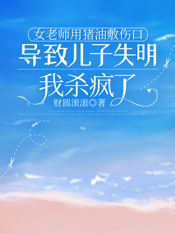 女老師用豬油敷傷口導(dǎo)致兒子失明，我殺瘋了