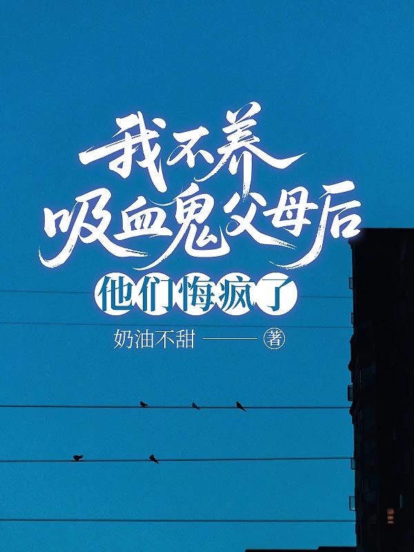 我不養(yǎng)吸血鬼父母后，他們悔瘋了