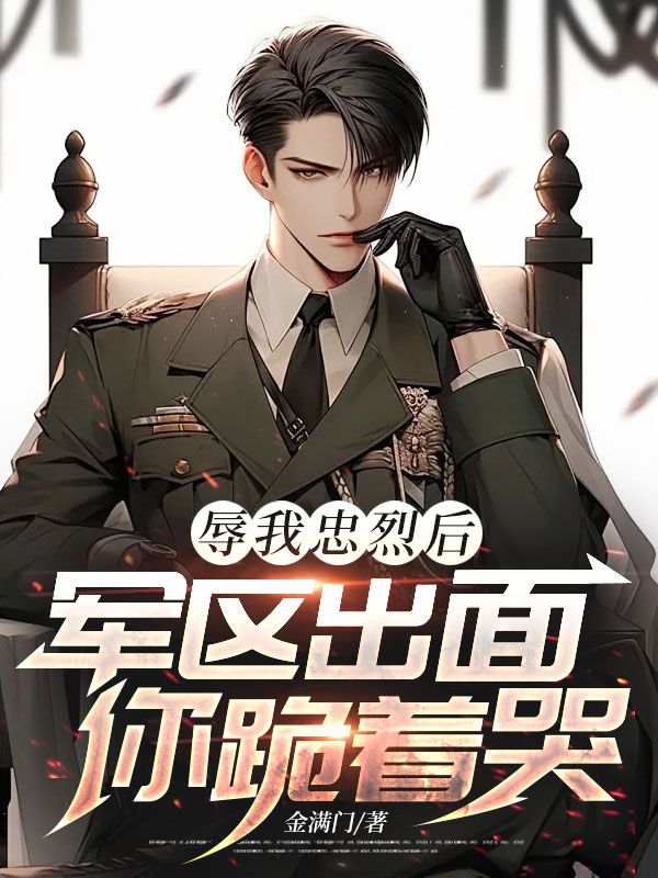 辱我忠烈后，軍區(qū)出面你跪著哭