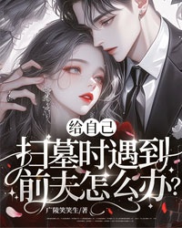 給自己掃墓時(shí)遇到前夫怎么辦？