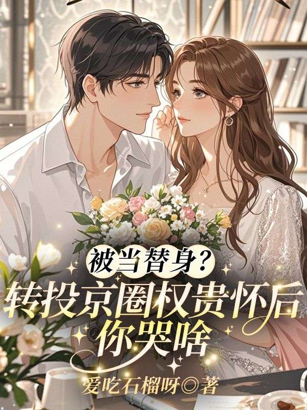 被当替身？转投京圈权贵怀后你哭啥