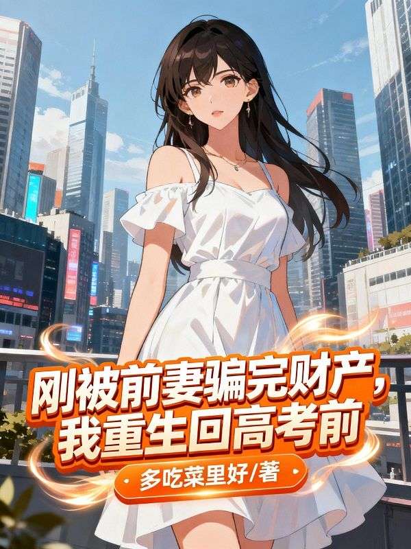 刚被前妻骗完财产，我重生回高考前