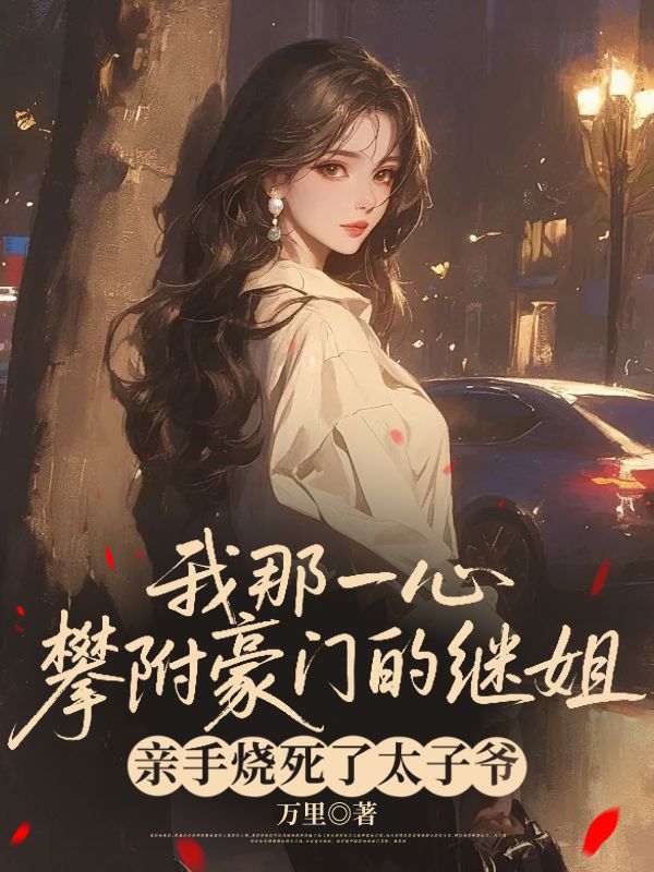 我那一心攀附豪门的继姐,亲手烧死了太子爷