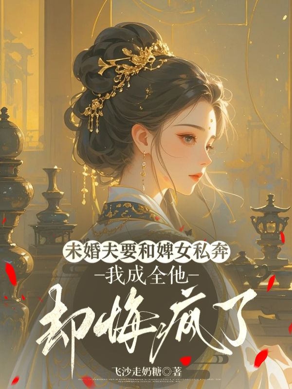 未婚夫要和婢女私奔,我成全他却悔疯了