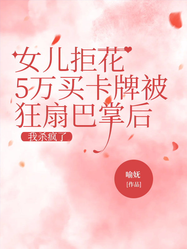 女儿拒花5万买卡牌被狂扇巴掌后,我杀疯了