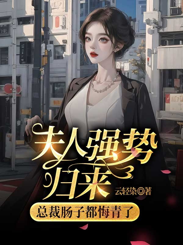 夫人强势归来,霸总肠子都悔青了