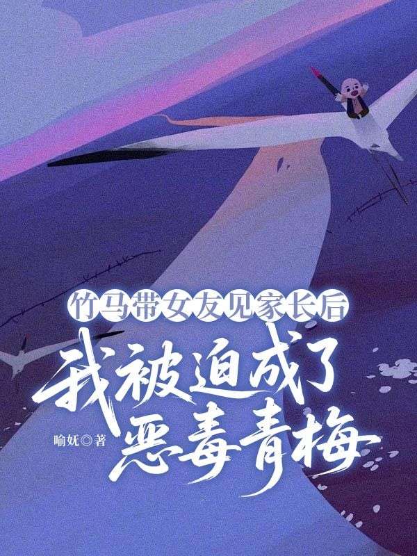 竹马带女友见家长后,我被迫成了恶毒青梅
