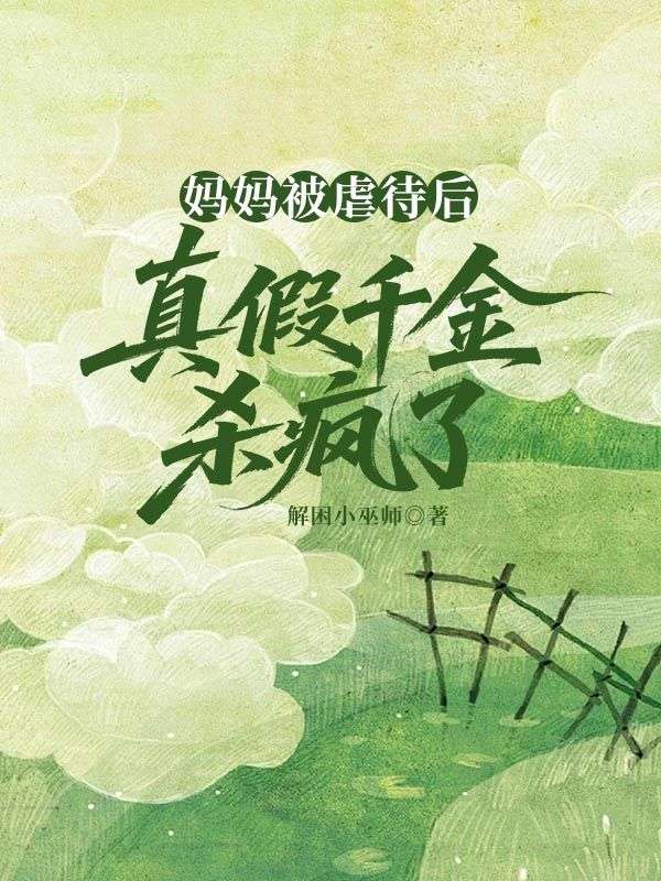 妈妈被虐待后,真假千金杀疯了