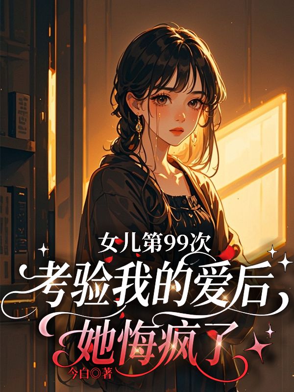 女儿第99次考验我的爱后,她悔疯了