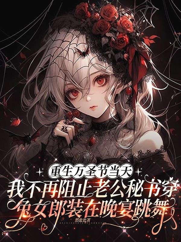 重生万圣节当天,我不再阻止老公秘书穿兔女郎装在晚宴跳舞