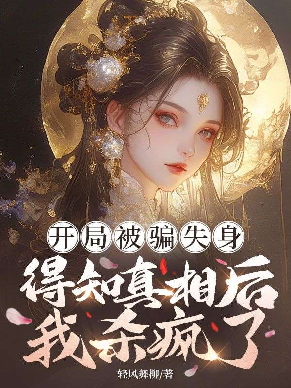 开局被骗失身,得知真相后我杀疯了