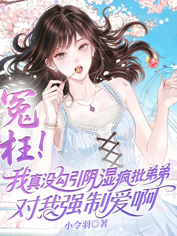 冤枉！我真没勾引阴湿疯批弟弟对我强制爱啊