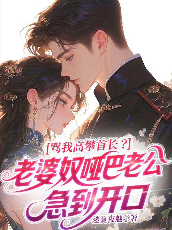 骂我高攀首长？老婆奴哑巴老公急到开口