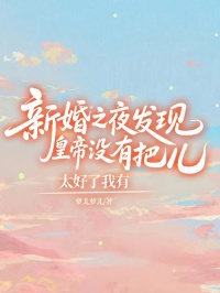 新婚之夜發(fā)現(xiàn)皇帝沒有把兒，太好了我有