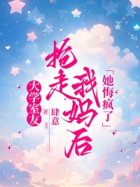 大學(xué)室友搶走我媽后，她悔瘋了