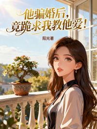 他騙婚后，竟跪求我教他愛！