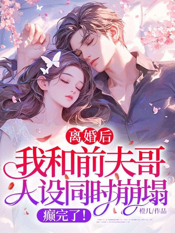 离婚后，我和前夫哥人设同时崩塌，癫完了！