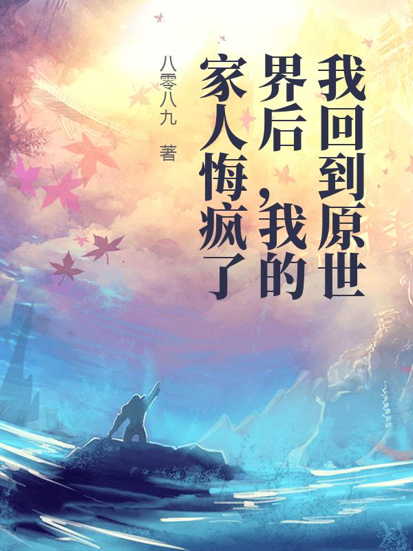 我回到原世界后,我的家人悔疯了