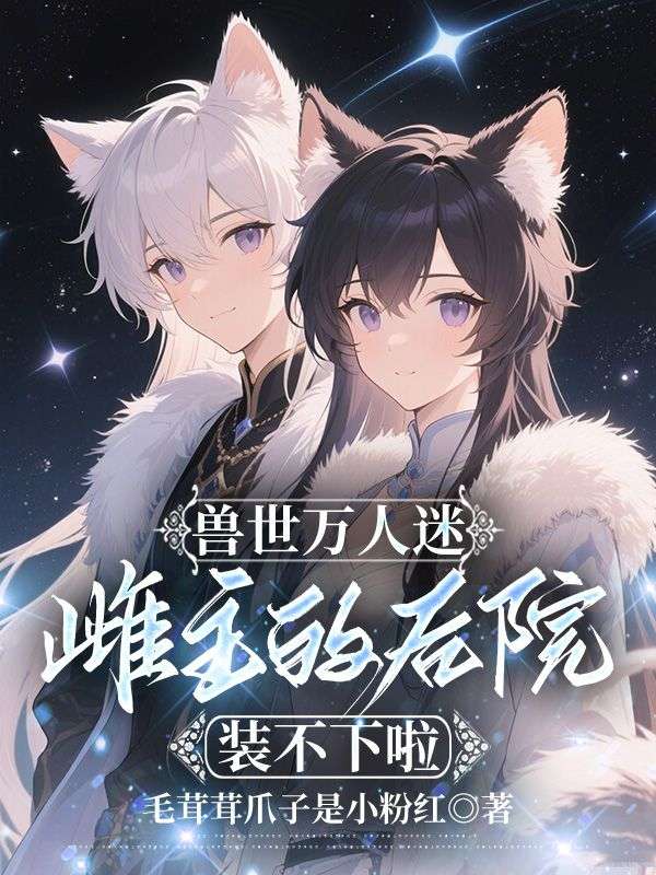 兽世万人迷,雌主的后院装不下啦