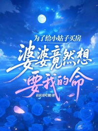 为了给小姑子买房，婆婆竟然想要我的命