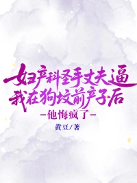 妇产科圣手丈夫逼我在狗坟前产子后，他悔疯了