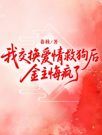 我交换爱情救狗后，金主悔疯了