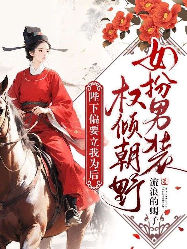 女扮男装权倾朝野，陛下偏要立我为后