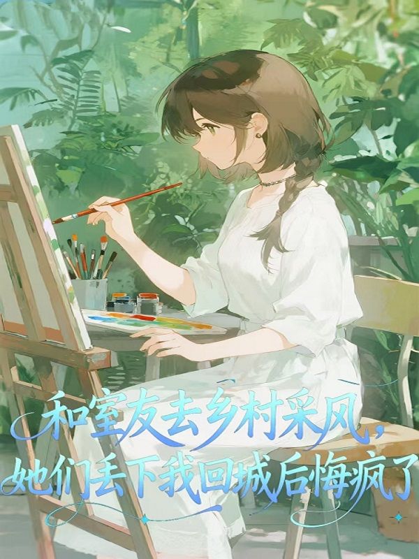 和室友去乡村采风，她们丢下我回城后悔疯了