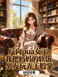 反向pua女王：我把媽媽的軟飯男友玩弄于股掌