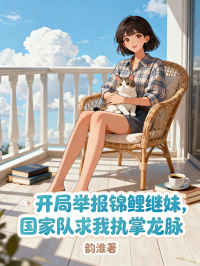 開局舉報錦鯉繼妹，國家隊求我執(zhí)掌龍脈
