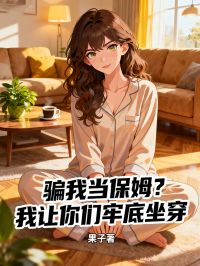 騙我當(dāng)保姆？我讓你們牢底坐穿