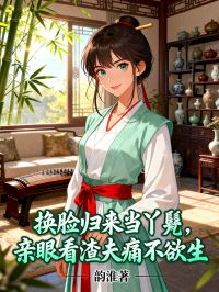 換臉歸來當(dāng)丫鬟，親眼看渣夫痛不欲生