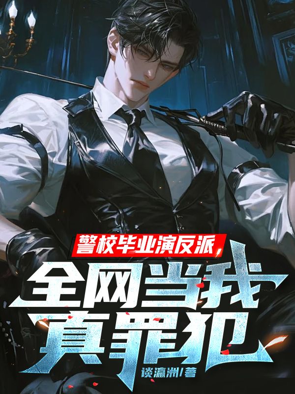 警校毕业演反派,全网当我真罪犯