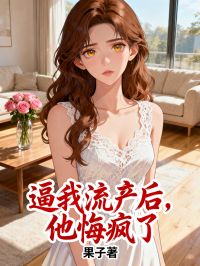 逼我流產(chǎn)后，他后悔了