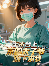 手術(shù)臺(tái)上，京圈太子爺跪下求我