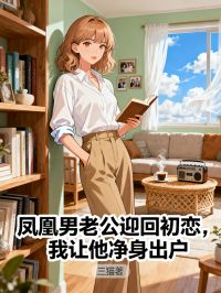 鳳凰男老公迎回初戀，我讓他凈身出戶