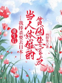 重生后,我捧杀要去日本当人体盛的贫困生室友