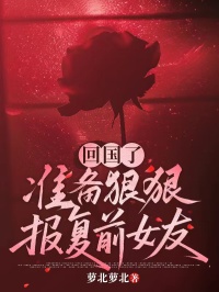 回國了，準(zhǔn)備狠狠報復(fù)前女友