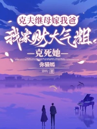 克夫繼母嫁我爸，我家財(cái)大氣粗克死她