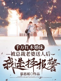千萬(wàn)紅木婚床被總裁老婆送人后，我選擇報(bào)警