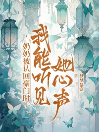 奶奶被認(rèn)回豪門時(shí)，我能聽見她心聲