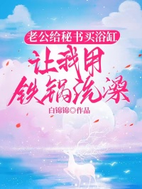 老公給秘書買浴缸，讓我用鐵鍋洗澡