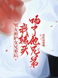 男友袒护女兄弟后，我转头吻了他兄弟