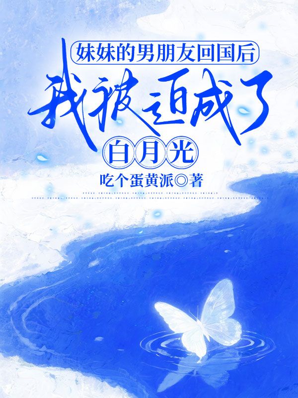妹妹的男朋友回國后，我被迫成了白月光