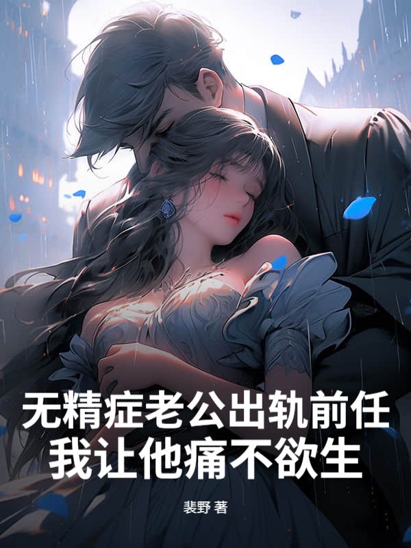 無精癥老公出軌前任，我讓他痛不欲生