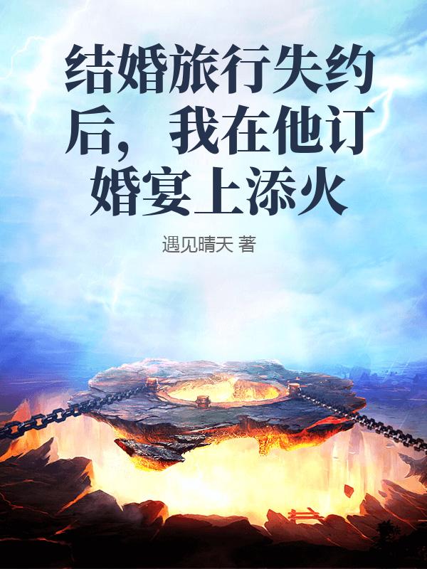 結(jié)婚旅行失約后，我在他訂婚宴上添火